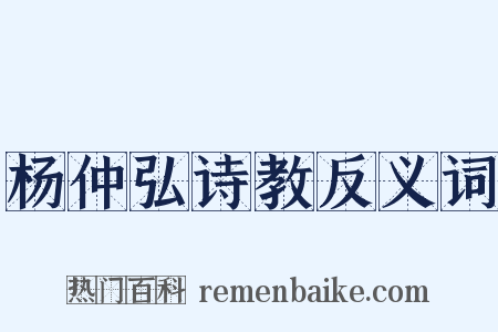 杨仲弘诗教反义词是什么意思的图片